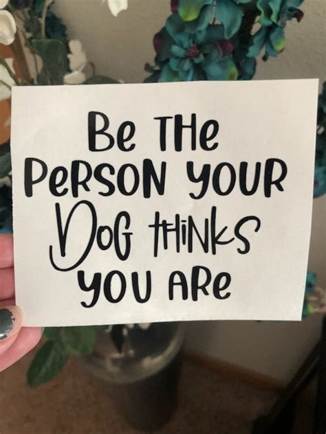 Be The Person Your Dog Thinks You Are Vinyl Decal Etsy