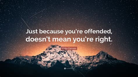 Ricky Gervais Quote “just Because Youre Offended Doesnt Mean Youre Right”