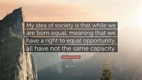 Mahatma Gandhi Quote My Idea Of Society Is That While We Are Born