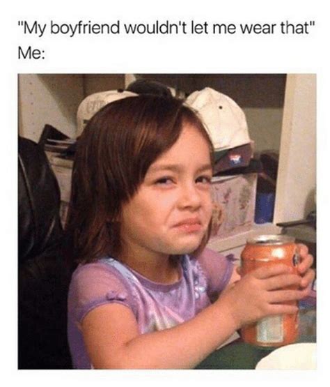 Boyfriend Memes My Boyfriend Wouldn T Let Me Wear That Me