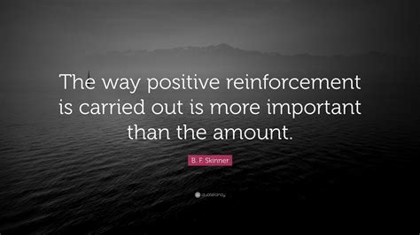 B F Skinner Quote The Way Positive Reinforcement Is Carried Out Is