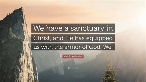Neil T Anderson Quote We Have A Sanctuary In Christ And He Has