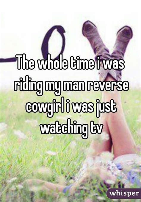 The Whole Time I Was Riding My Man Reverse Cowgirl I Was Just Watching Tv