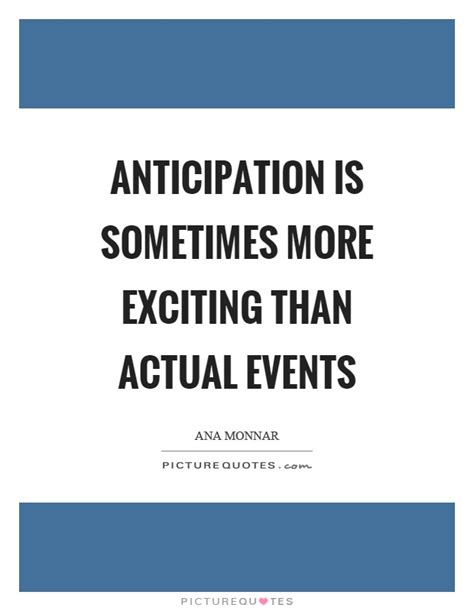 Anticipation Is Sometimes More Exciting Than Actual Events Picture Quotes