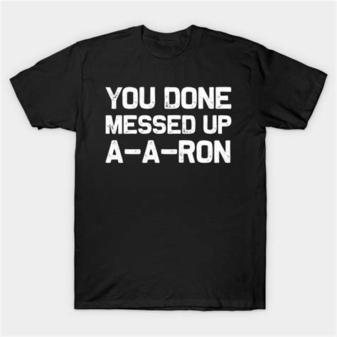 You Done Messed Up A A Ron Funny T Shirt T Idea You Done Messed