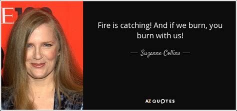 Suzanne Collins Quote Fire Is Catching And If We Burn You Burn With