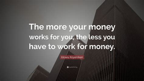 Idowu Koyenikan Quote “the More Your Money Works For You The Less You