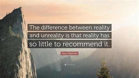 Allan Sherman Quote “the Difference Between Reality And Unreality Is