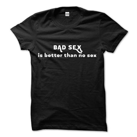 Funny Sex T Shirt Crude Humor T Shirt Sex Shirt Offensive T Shirt Adult Unisex T Shirt Bad Sex