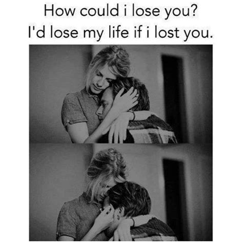 How Could I Lose You Id Lose My Life If I Lost You Love Love Quotes