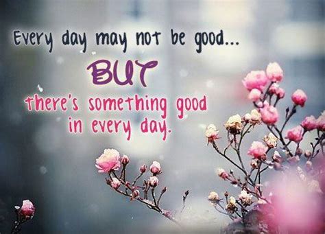 Every Day May Not Be Good But There S Some Good In Every Day Picture Quotes