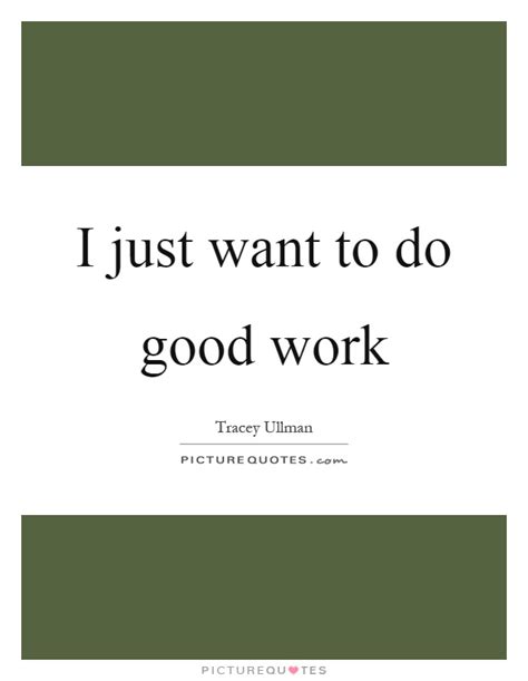 I Just Want To Do Good Work Picture Quotes
