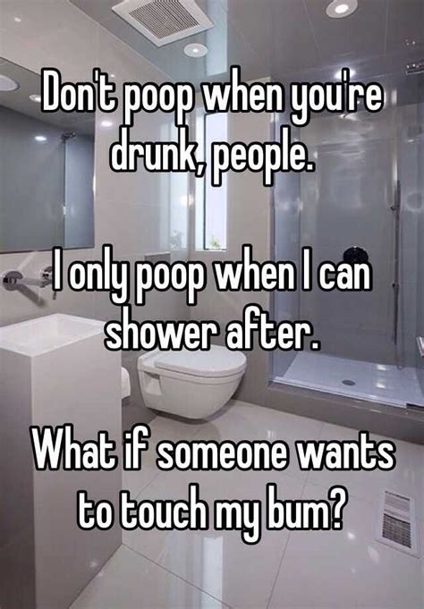 Dont Poop When Youre Drunk People I Only Poop When I Can Shower