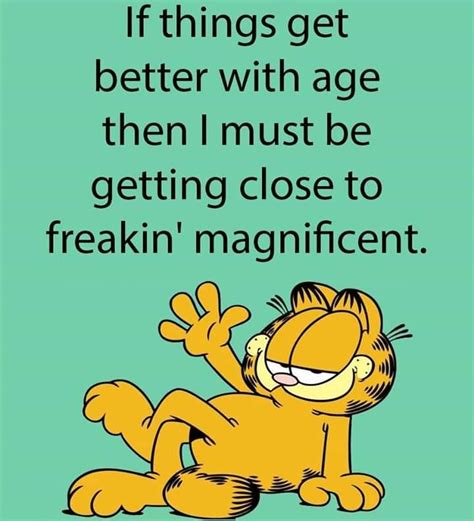 Garfield The Cat Saying If Things Get Better With Age Then Must Be