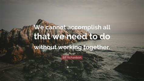 Bill Richardson Quote We Cannot Accomplish All That We Need To Do