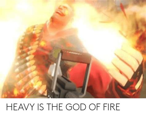 Heavy Is The God Of Fire Fire Meme On Meme