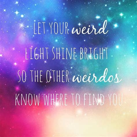 Let Your Weird Light Shine Bright Quotes Weird Quotes Quotes