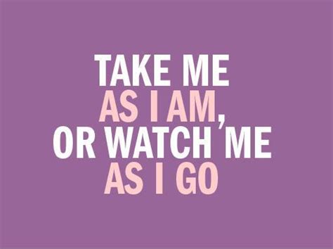 To tell the direct honest truth despite the repercussions 2. Take me as i am, or watch me as i go | Picture Quotes
