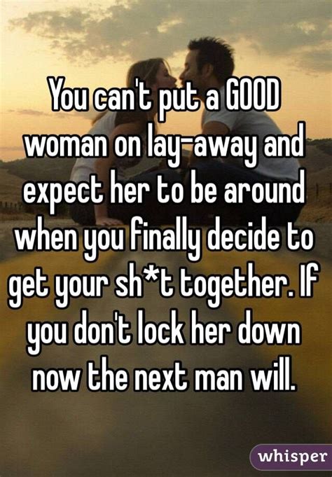 You Cant Put A Good Woman On Lay Away And Expect Her To Be Around When