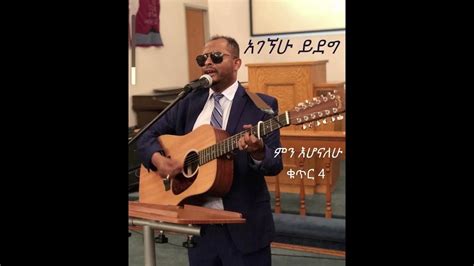 ፓስተር አገኘሁ ይደግ ምን እሆናለሁ Pastor Agegnehu Yideg Min Ehonalehu Youtube