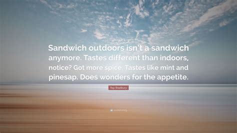 The quote sandwich is a method that aids you in effectively adding. Ray Bradbury Quote: "Sandwich outdoors isn't a sandwich ...