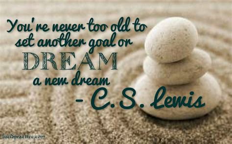 Youre Never Too Old To Set Another Goal Or Dream A New Dream Cs