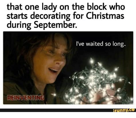 Find the newest christmas decorating meme. That One Lady on the Block Who Starts Decorating for ...