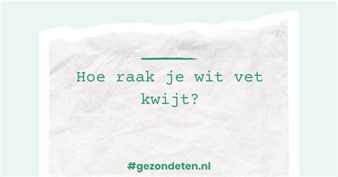 Hoe Raak Je Wit Vet Kwijt Gezondeten Nl