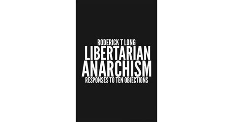 Libertarian Anarchism Responses To Ten Objections By Roderick T Long