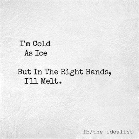 Im Cold As Ice But In The Right Hands Ill Melt Cold Quotes