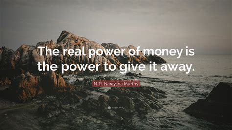 N R Narayana Murthy Quote The Real Power Of Money Is The Power To