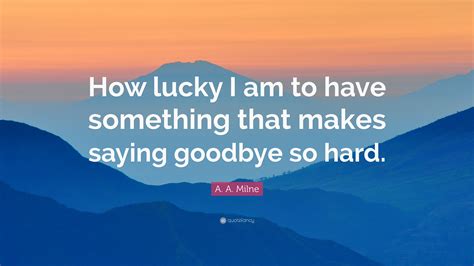 A A Milne Quote “how Lucky I Am To Have Something That Makes Saying