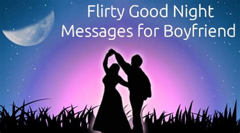Letting that special man in your life know that he's your world with a short love message will surely make him glow with pride. Flirty Good Night Messages for Boyfriend