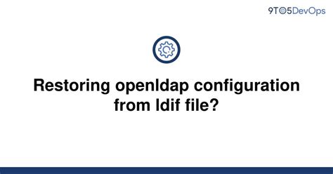 Solved Restoring Openldap Configuration From Ldif File To Answer