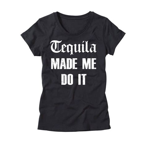 Tequila Made Me Do It Womens T Shirt Womens Shirts Shirts For Girls