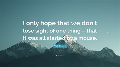 We did not find results for: Walt Disney Quote: "I only hope that we don't lose sight ...