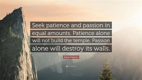 Maya Angelou Quote Seek Patience And Passion In Equal Amounts