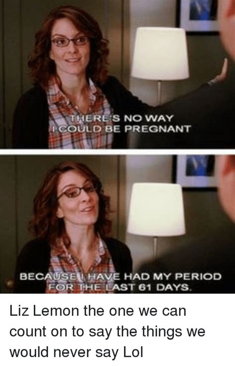 could be pregnant because have had my period for the last 61 days liz lemon the one we can count