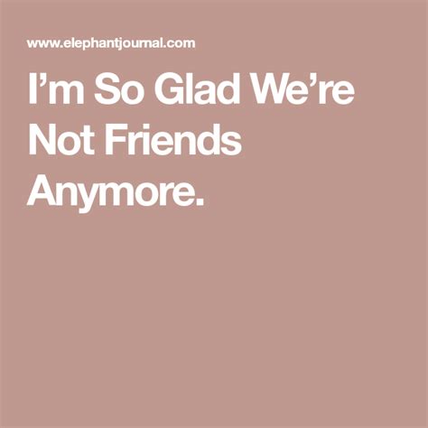 i m so glad we re not friends anymore elephant journal not friends anymore glad friends