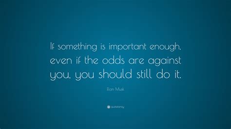 Elon Musk Quote If Something Is Important Enough Even If The Odds