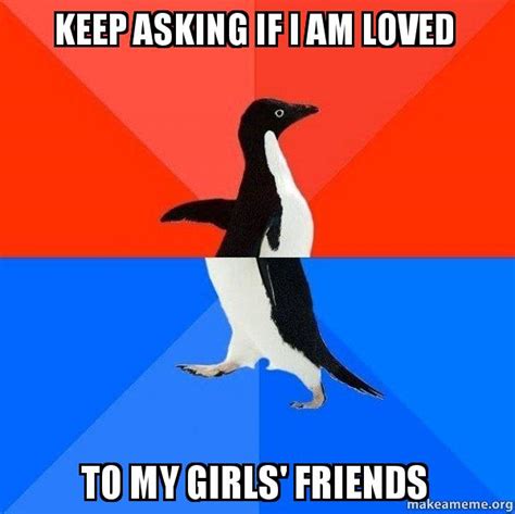 Keep Asking If I Am Loved To My Girls Friends Socially Awesome