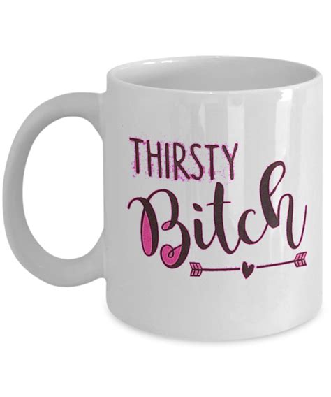 Funny Thirsty Bitch Coffee Tea Mug Sarcastic Friend T Tea Mugs Coffee Tea Funny Coffee Mugs