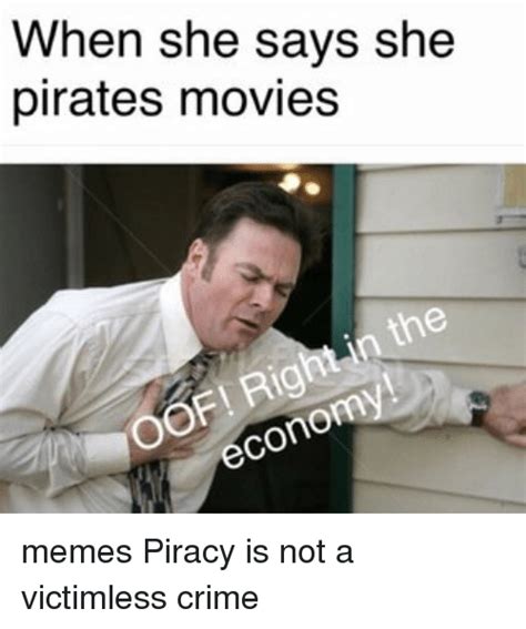 When She Says She Pirates Movies Econo Memes Piracy Is Not A Victimless Crime Crime Meme On Meme