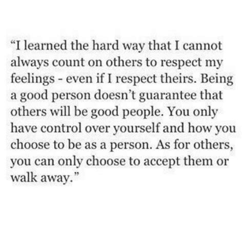 i learned the hard way that i cannot always count on others to respect my feelings even if i