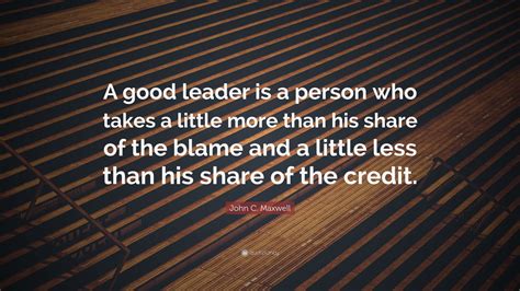 Good leadership is to win the support of the people. John C. Maxwell Quote: "A good leader is a person who takes a little more than his share of the ...