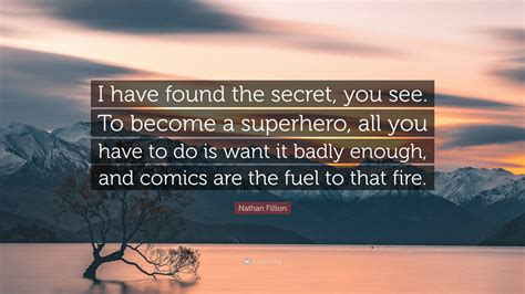 Nathan Fillion Quote I Have Found The Secret You See To Become A