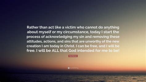 Rick Renner Quote “rather Than Act Like A Victim Who Cannot Do Anything About Myself Or My