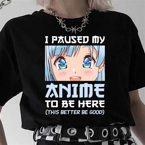 I Paused My Anime To Be Here T Shirt