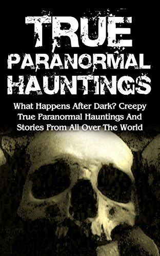 True Paranormal Hauntings What Happens After Dark Creepy True