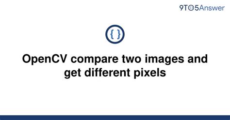 Solved Opencv Compare Two Images And Get Different 9to5answer